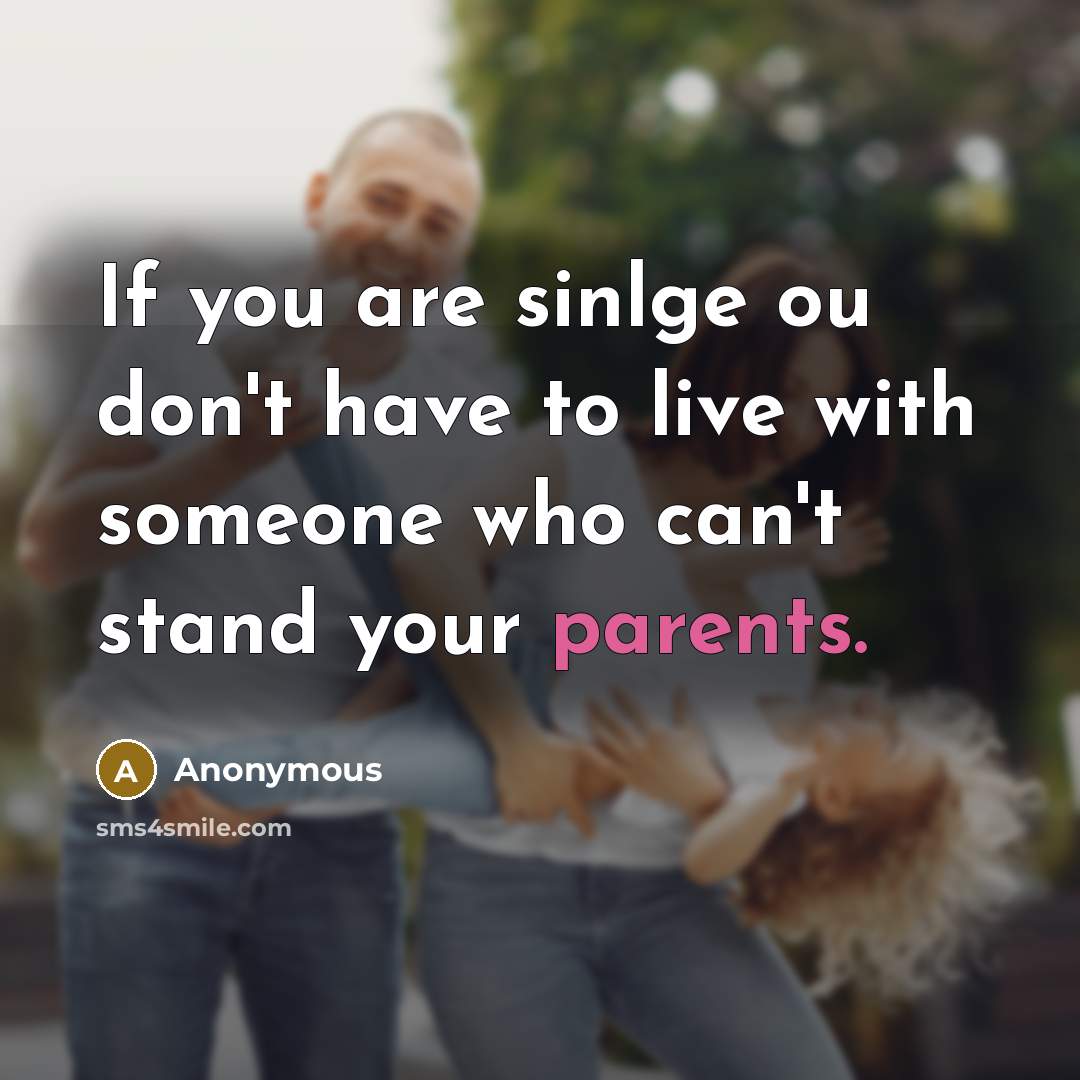 “If you are sinlge ou don't have to live with someone who can't stand your parents.” quote by Anonymous