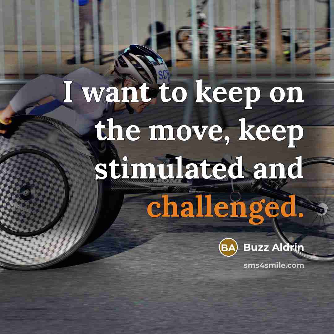 “I want to keep on the move, keep stimulated and challenged.” quote by Buzz Aldrin