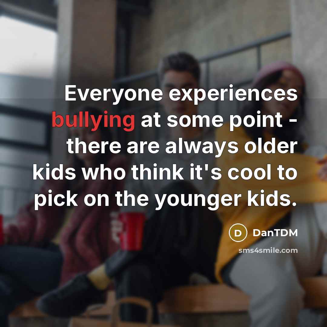 “Everyone experiences bullying at some point - there are always older kids who think it's cool to pick on the younger kids.” quote by DanTDM