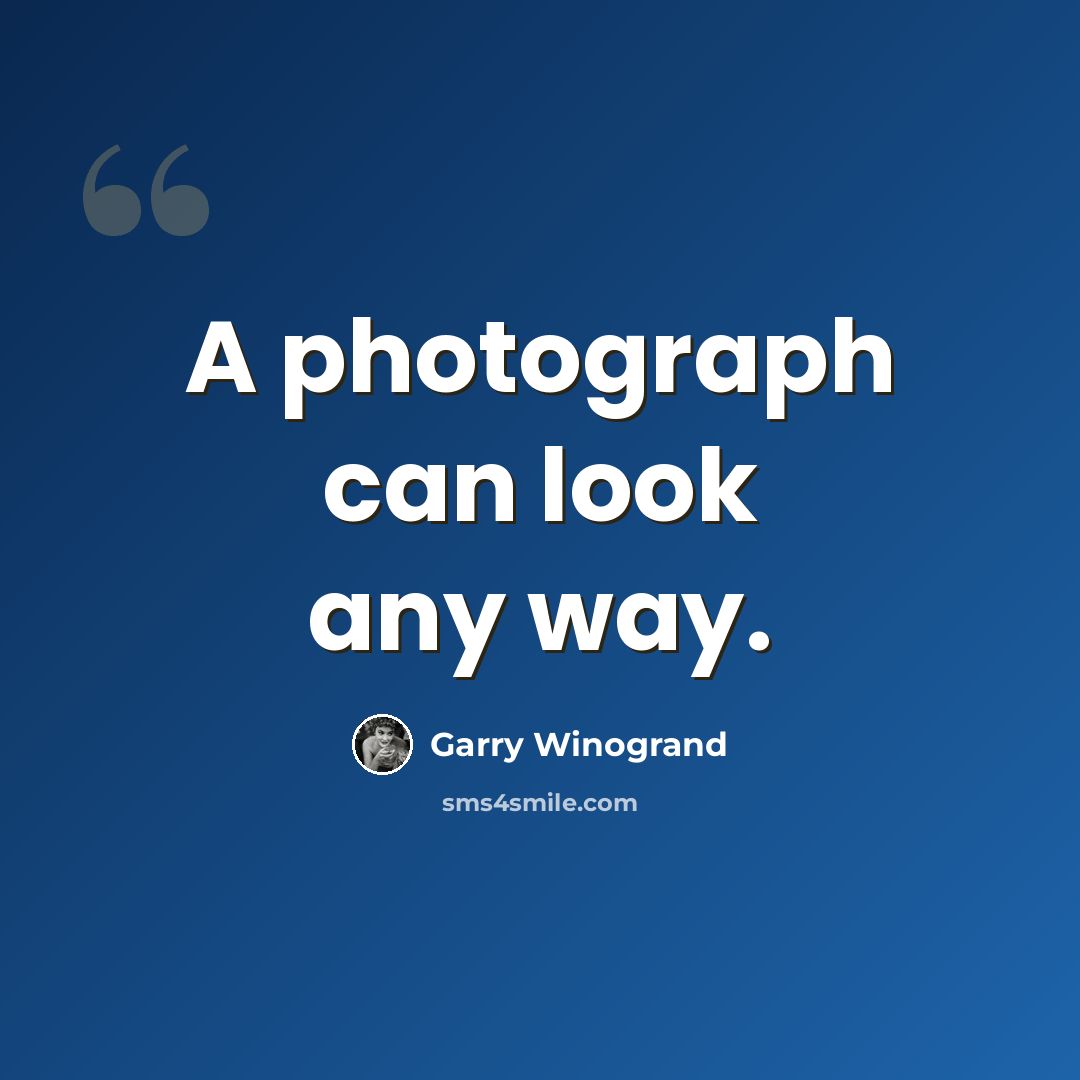 “A photograph can look any way.” quote by Garry Winogrand