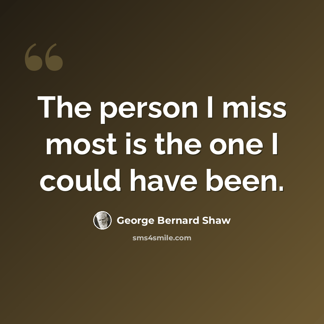 “The person I miss most is the one I could have been.” quote by George Bernard Shaw