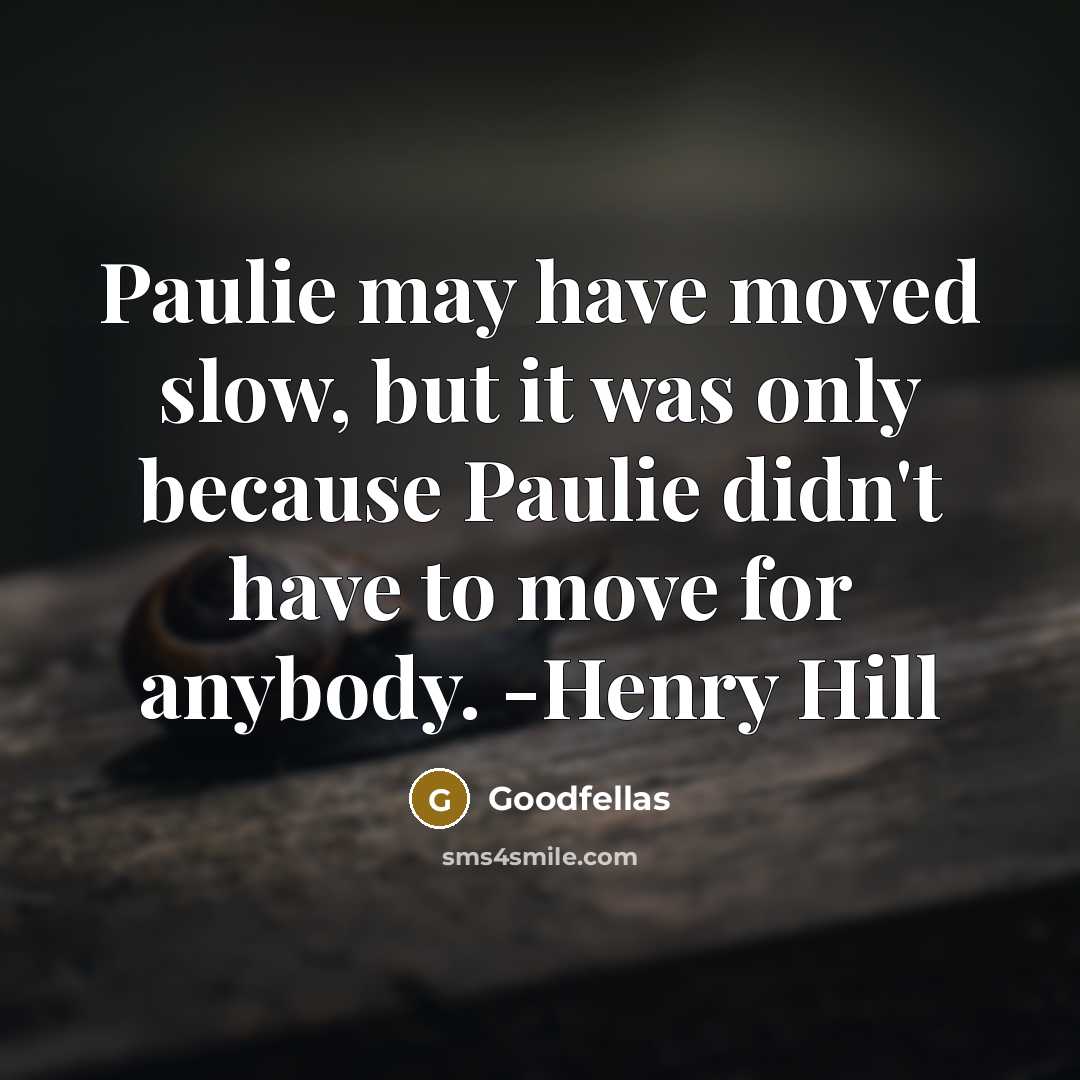 “Paulie may have moved slow, but it was only because Paulie didn't have to move for anybody. -Henry Hill” quote by Goodfellas