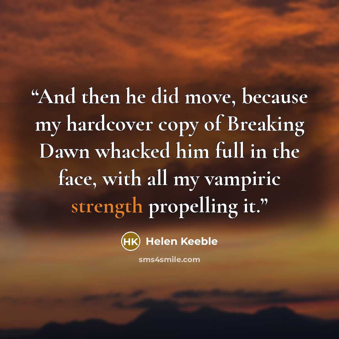 “And then he did move, because my hardcover copy of Breaking Dawn whacked him full in the face, with all my vampiric strength propelling it.” quote by Helen Keeble