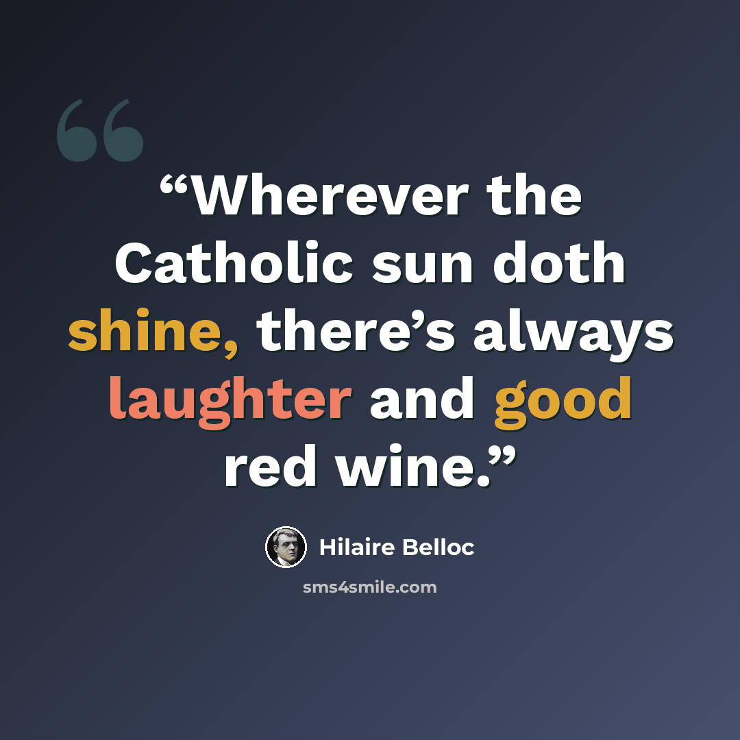 “Wherever the Catholic sun doth shine, there’s always laughter and good red wine.” quote by Hilaire Belloc