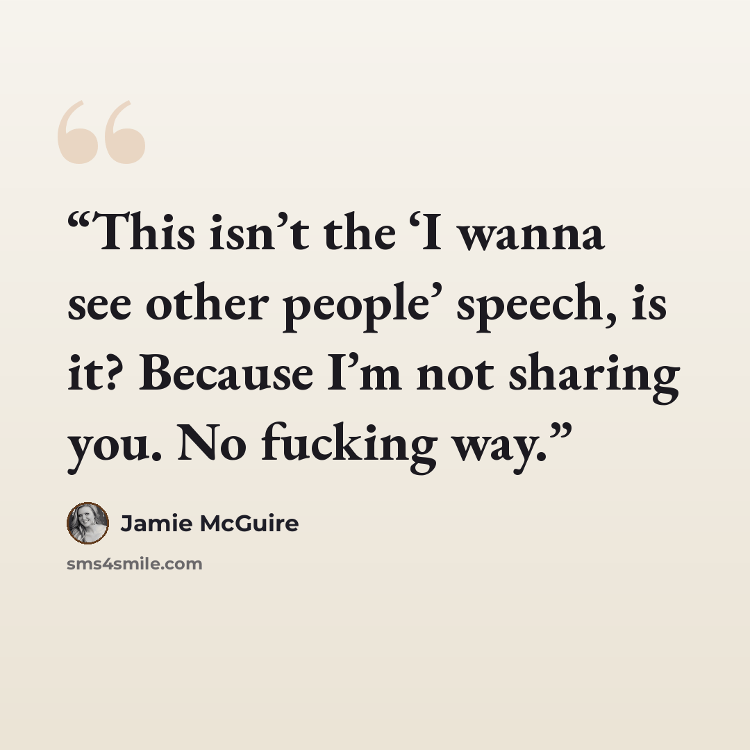 “This isn’t the ‘I wanna see other people’ speech, is it? Because I’m not sharing you. No fucking way.” quote by Jamie McGuire
