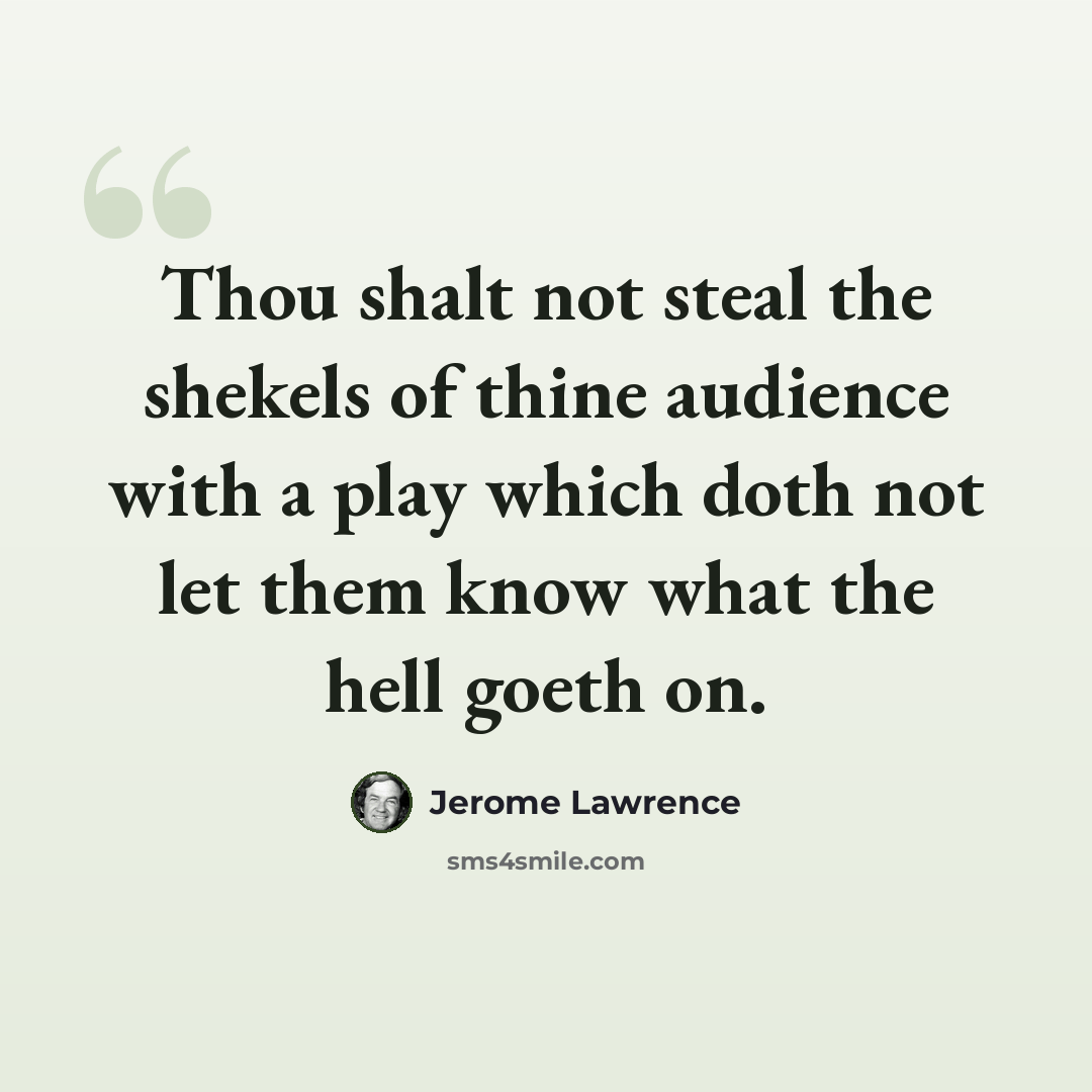 “Thou shalt not steal the shekels of thine audience with a play which doth not let them know what the hell goeth on.” quote by Jerome Lawrence
