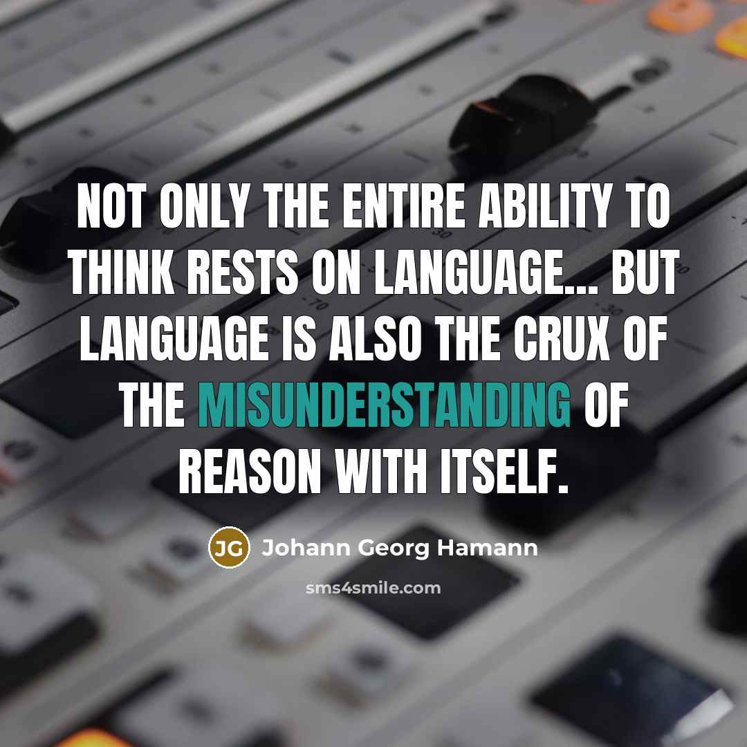 “Not only the entire ability to think rests on language... but language is also the crux of the misunderstanding of reason with itself.” quote by Johann Georg Hamann
