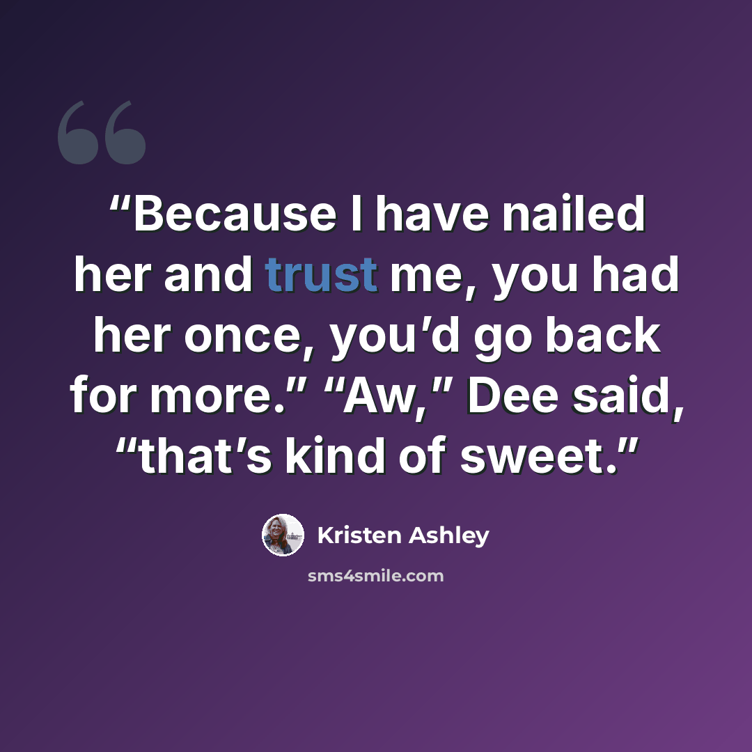 “Because I have nailed her and trust me, you had her once, you’d go back for more.” “Aw,” Dee said, “that’s kind of sweet.” quote by Kristen Ashley