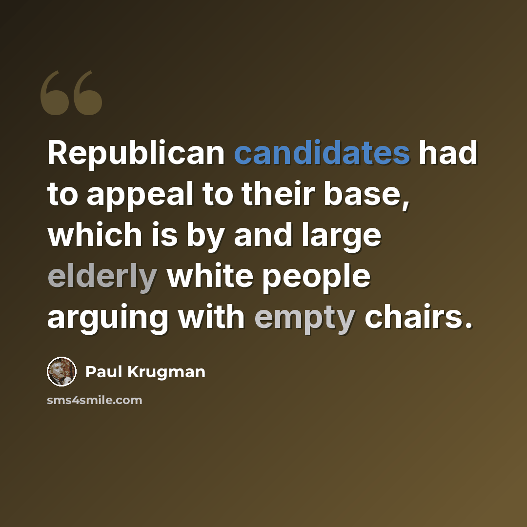 “Republican candidates had to appeal to their base, which is by and large elderly white people arguing with empty chairs.” quote by Paul Krugman