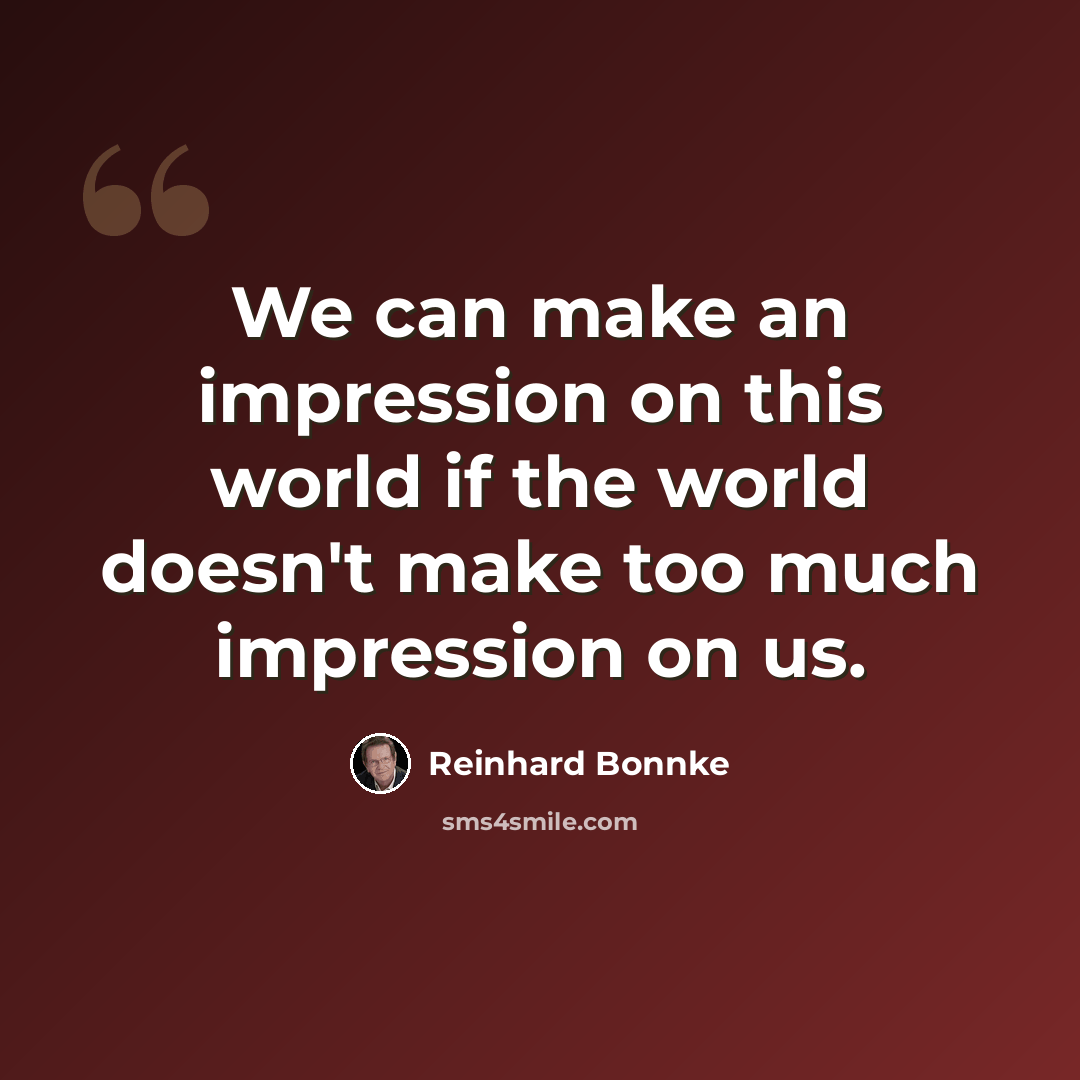“We can make an impression on this world if the world doesn't make too much impression on us.” quote by Reinhard Bonnke