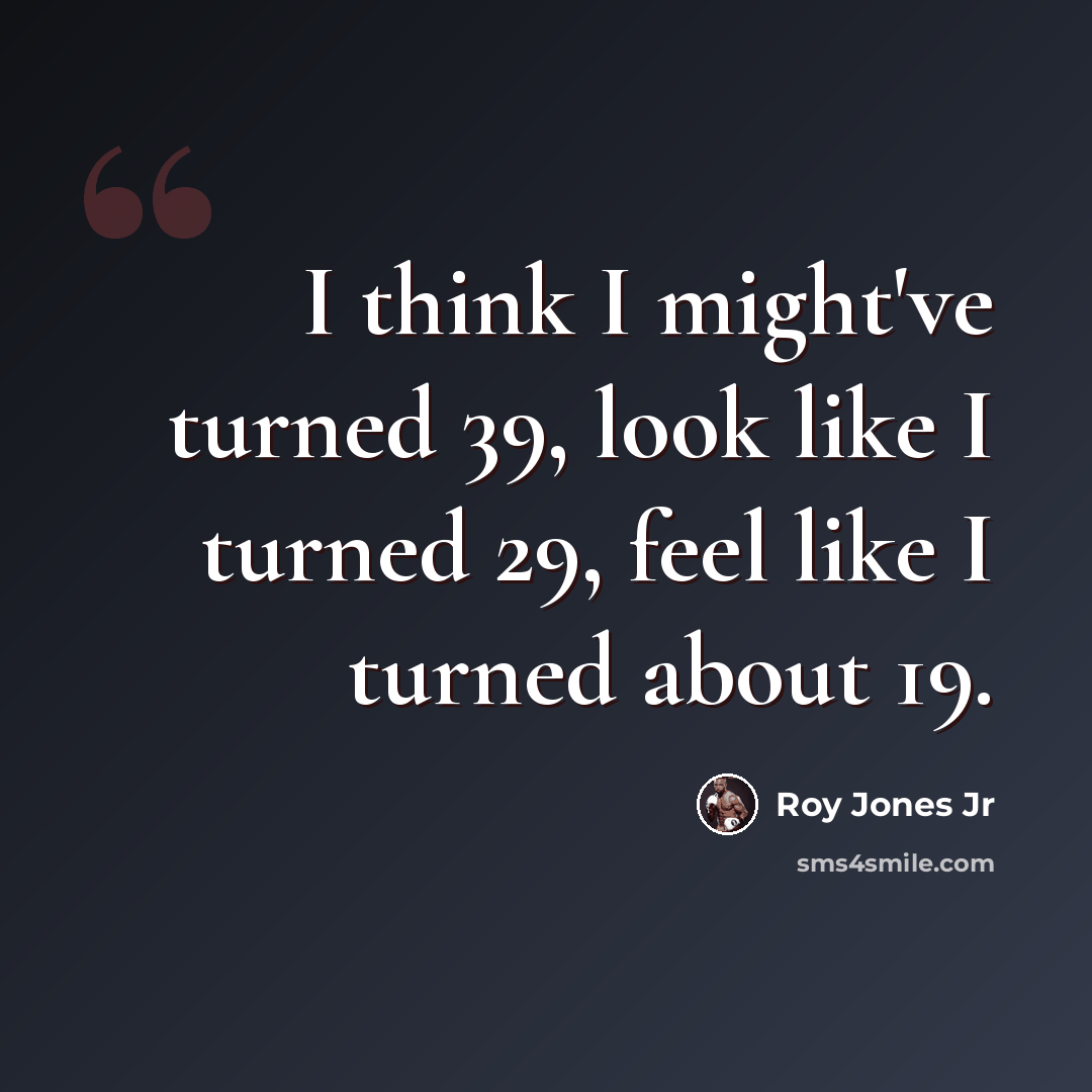 “I think I might've turned 39, look like I turned 29, feel like I turned about 19.” quote by Roy Jones Jr