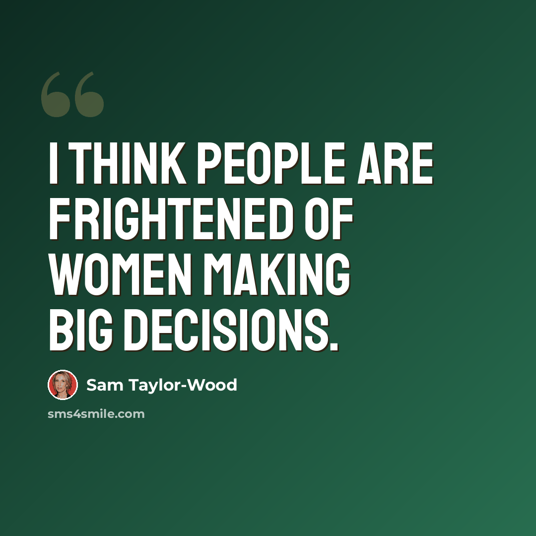 “I think people are frightened of women making big decisions.” quote by Sam Taylor-Wood