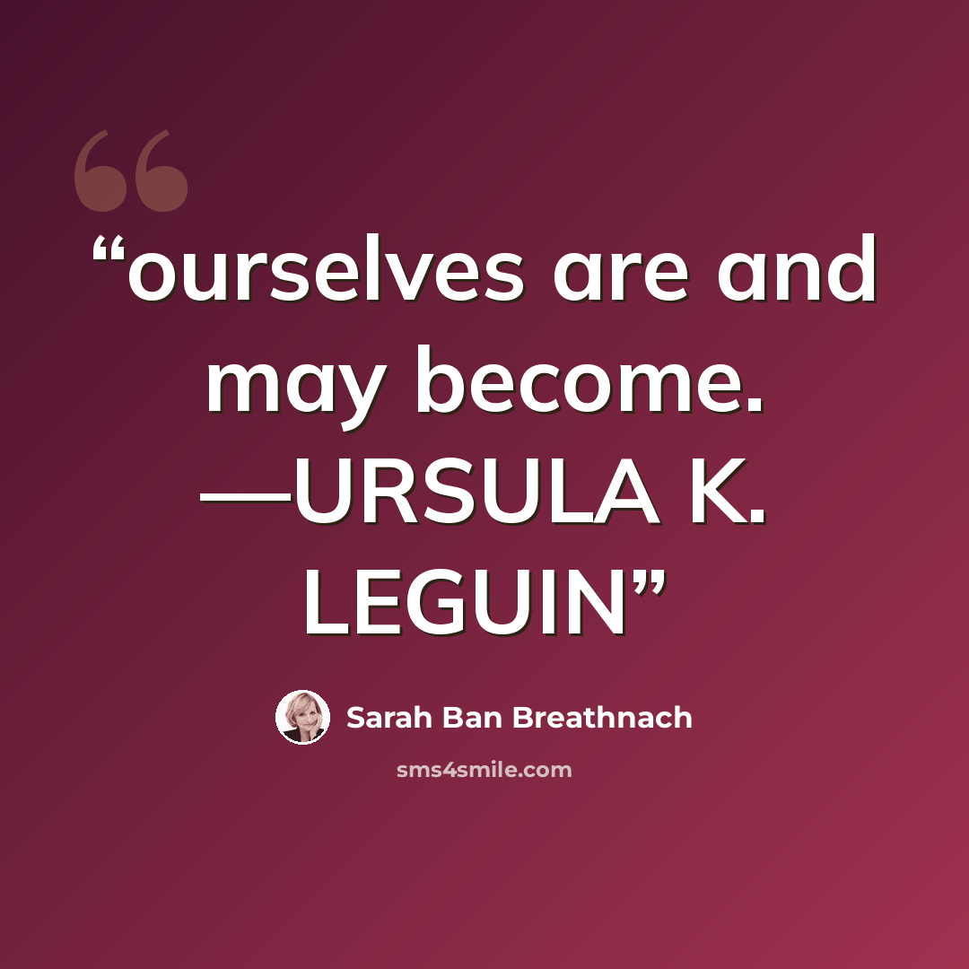 “ourselves are and may become. —URSULA K. LEGUIN” quote by Sarah Ban Breathnach