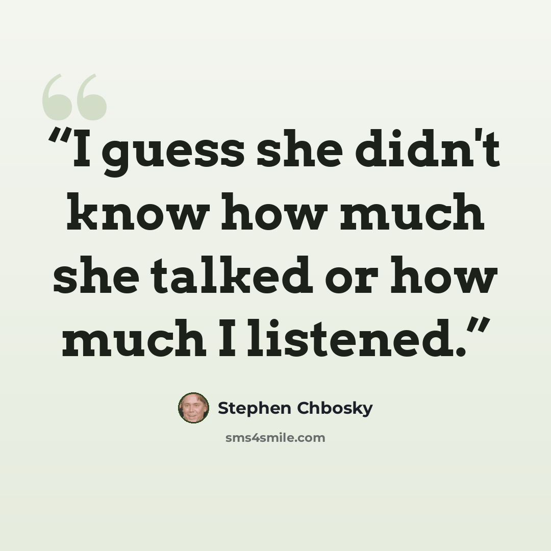 “I guess she didn't know how much she talked or how much I listened.” quote by Stephen Chbosky