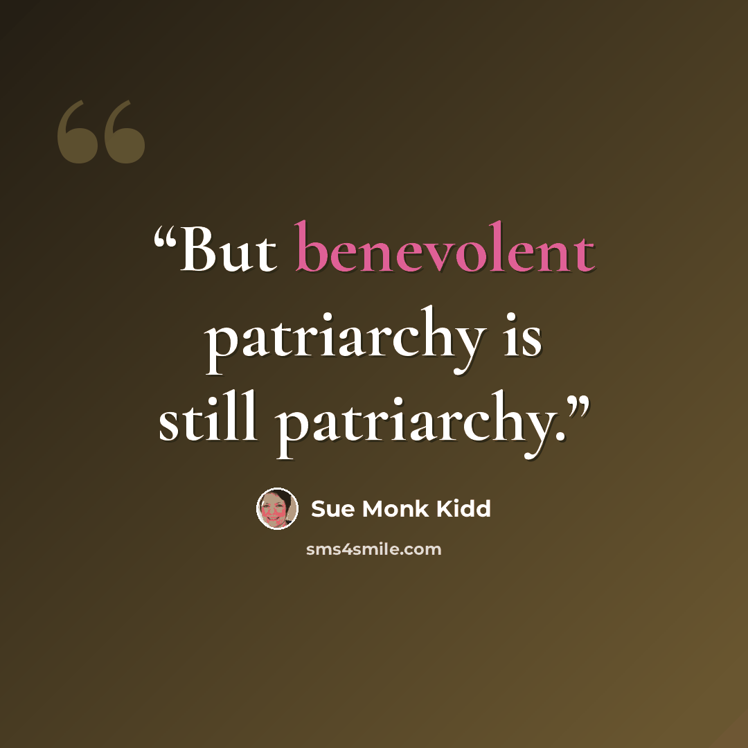 “But benevolent patriarchy is still patriarchy.” quote by Sue Monk Kidd
