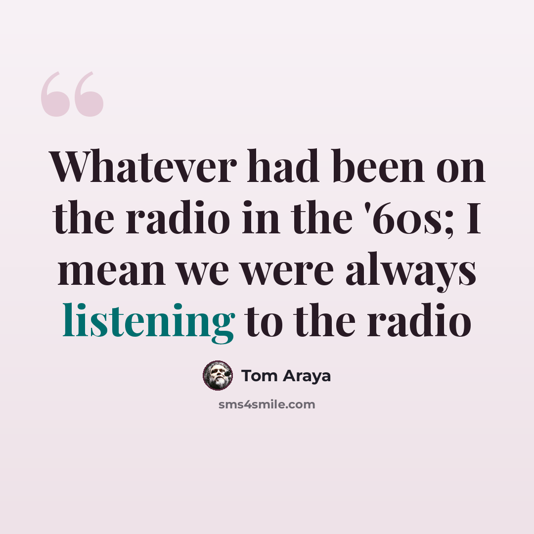 “Whatever had been on the radio in the '60s; I mean we were always listening to the radio” quote by Tom Araya