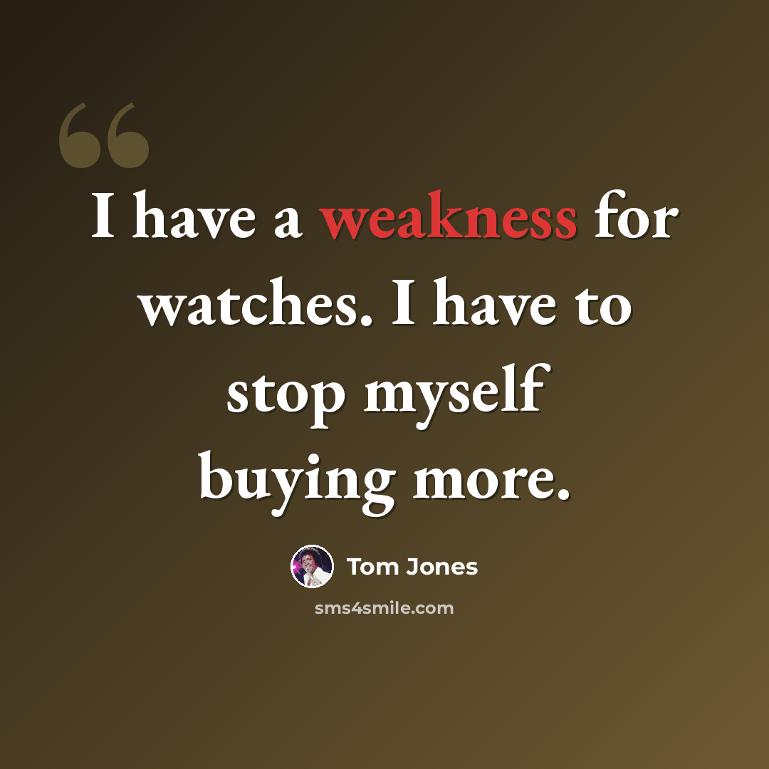 “I have a weakness for watches. I have to stop myself buying more.” quote by Tom Jones