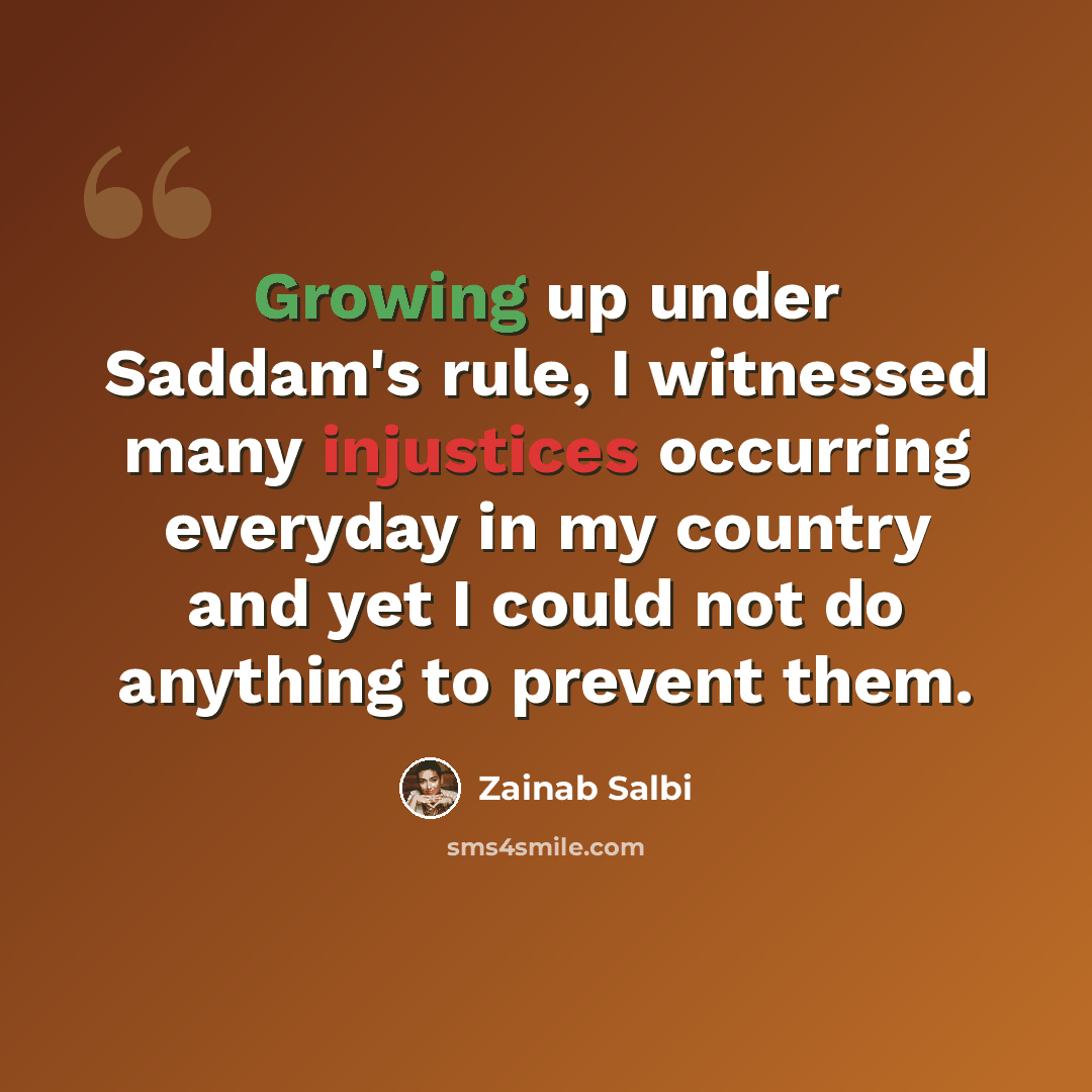 “Growing up under Saddam's rule, I witnessed many injustices occurring everyday in my country and yet I could not do anything to prevent them.” quote by Zainab Salbi