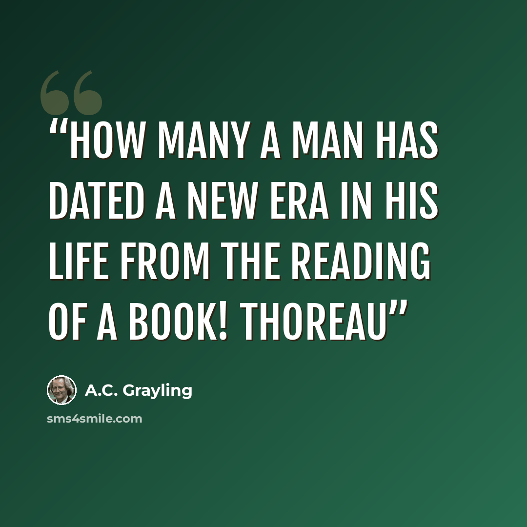 “How many a man has dated a new era in his life from the reading of a book! THOREAU” quote by A.C. Grayling