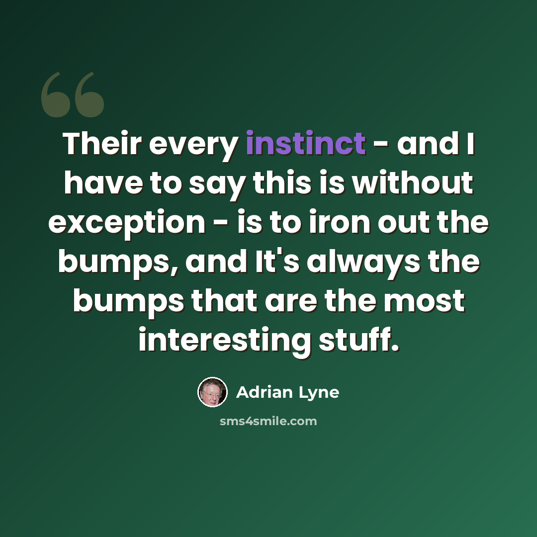 “Their every instinct - and I have to say this is without exception - is to iron out the bumps, and It's always the bumps that are the most interesting stuff.” quote by Adrian Lyne