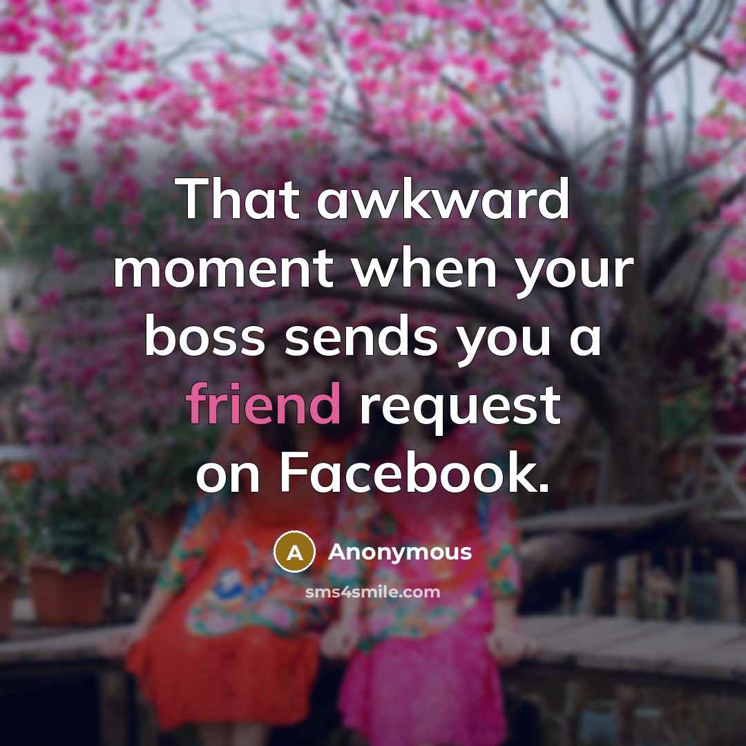 “That awkward moment when your boss sends you a friend request on Facebook.” quote by Anonymous