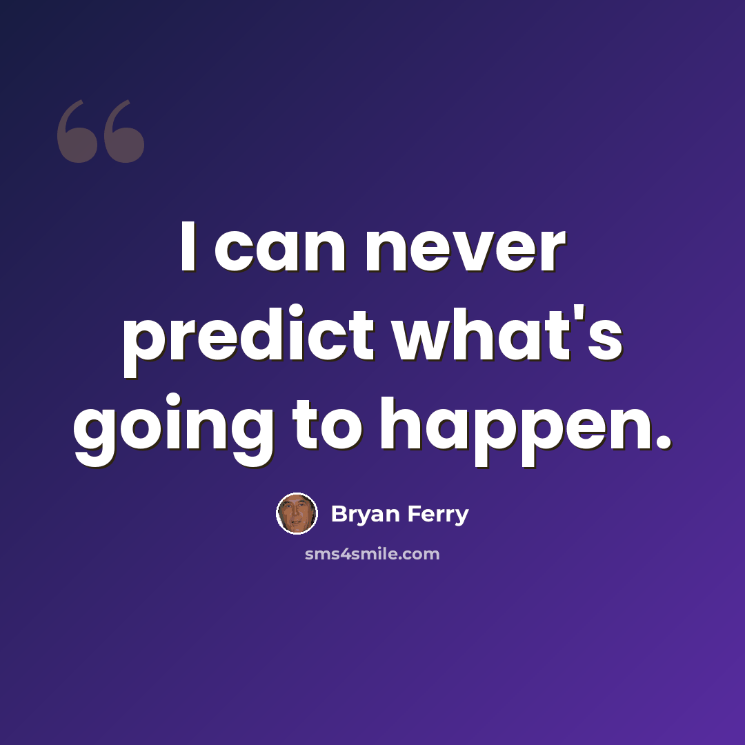 “I can never predict what's going to happen.” quote by Bryan Ferry