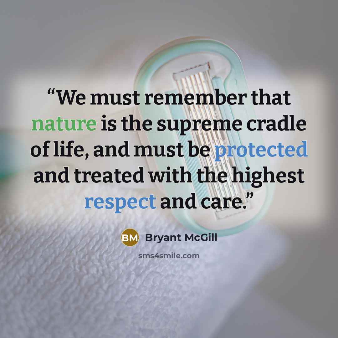 “We must remember that nature is the supreme cradle of life, and must be protected and treated with the highest respect and care.” quote by Bryant McGill