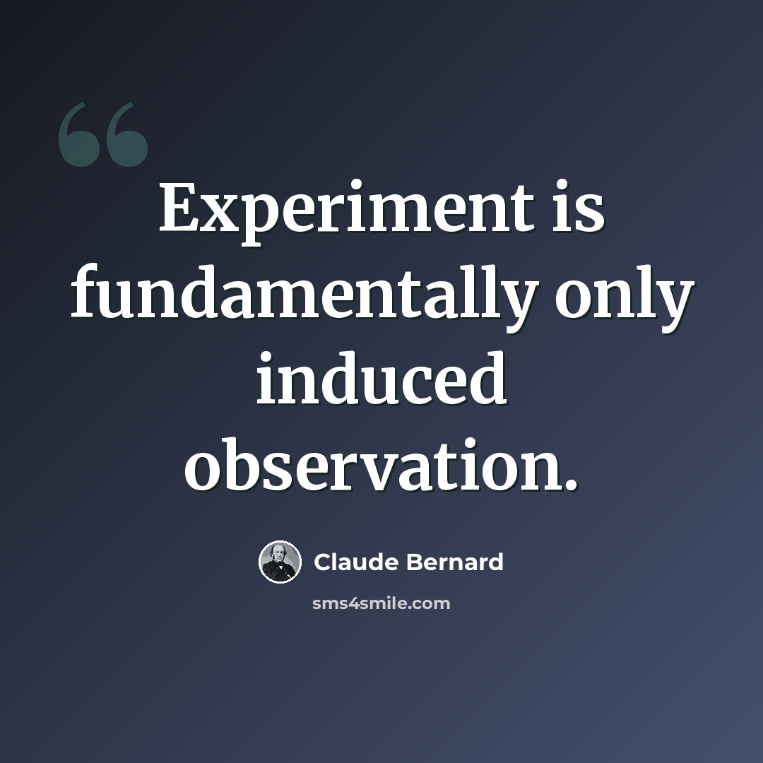 “Experiment is fundamentally only induced observation.” quote by Claude Bernard