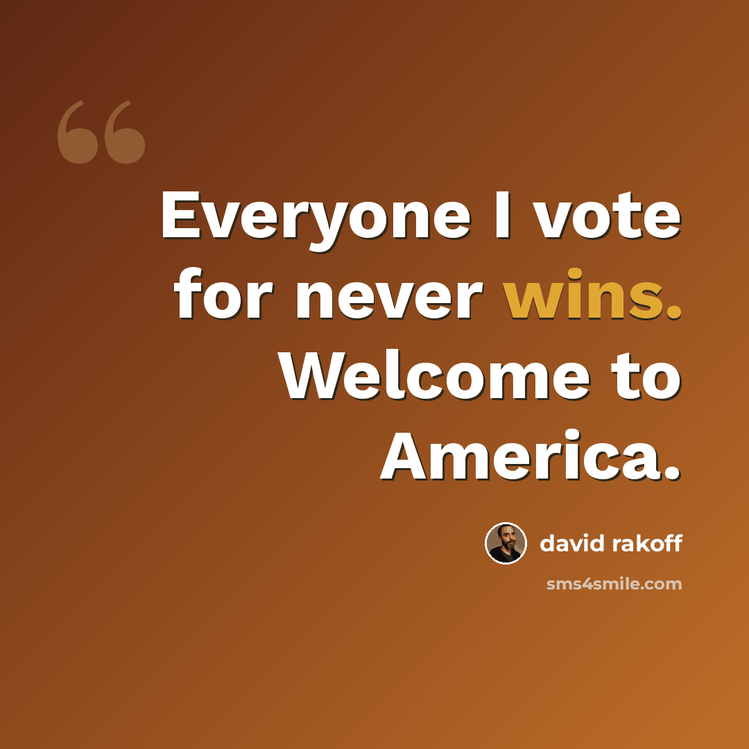“Everyone I vote for never wins. Welcome to America.” quote by David Rakoff