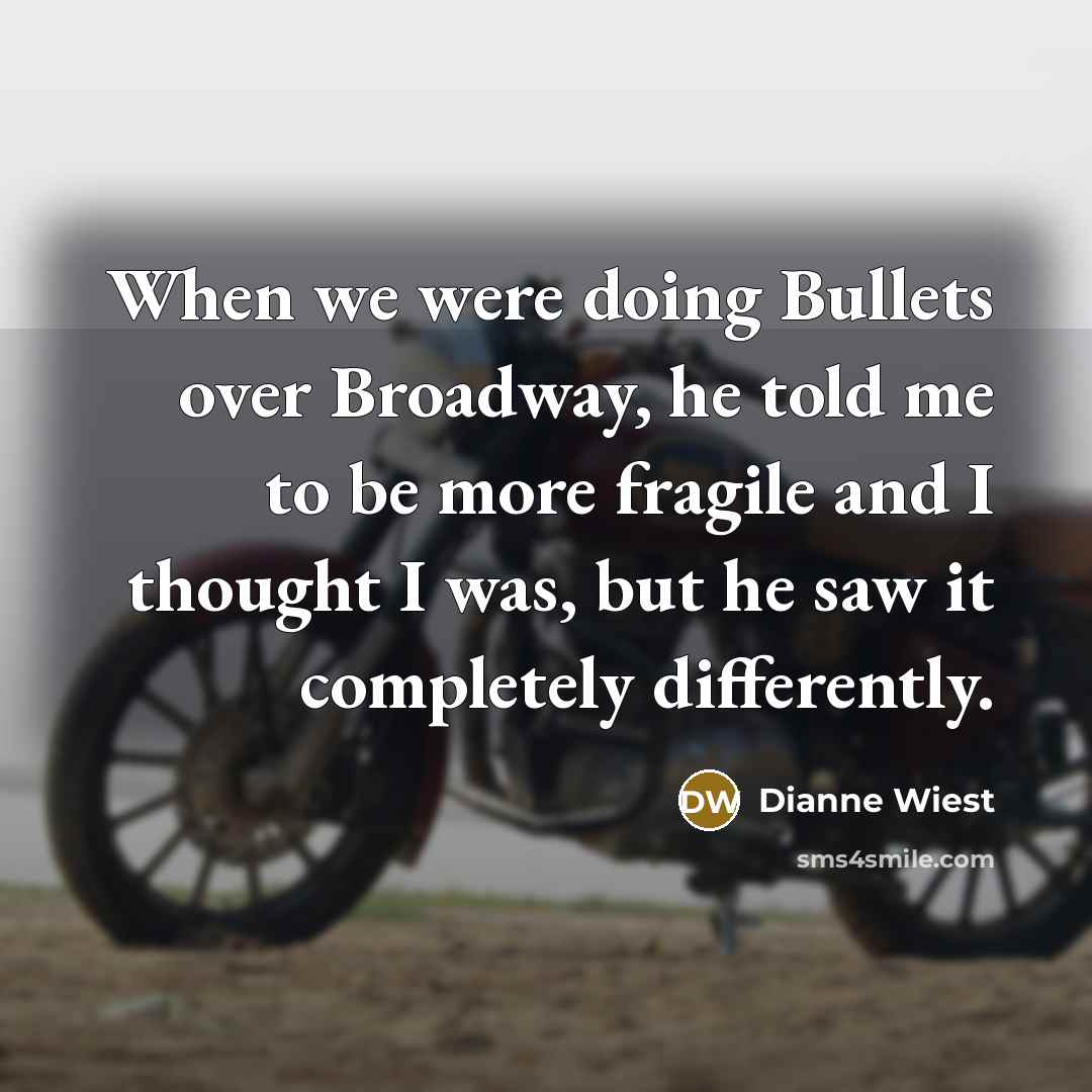 “When we were doing Bullets over Broadway, he told me to be more fragile and I thought I was, but he saw it completely differently.” quote by Dianne Wiest