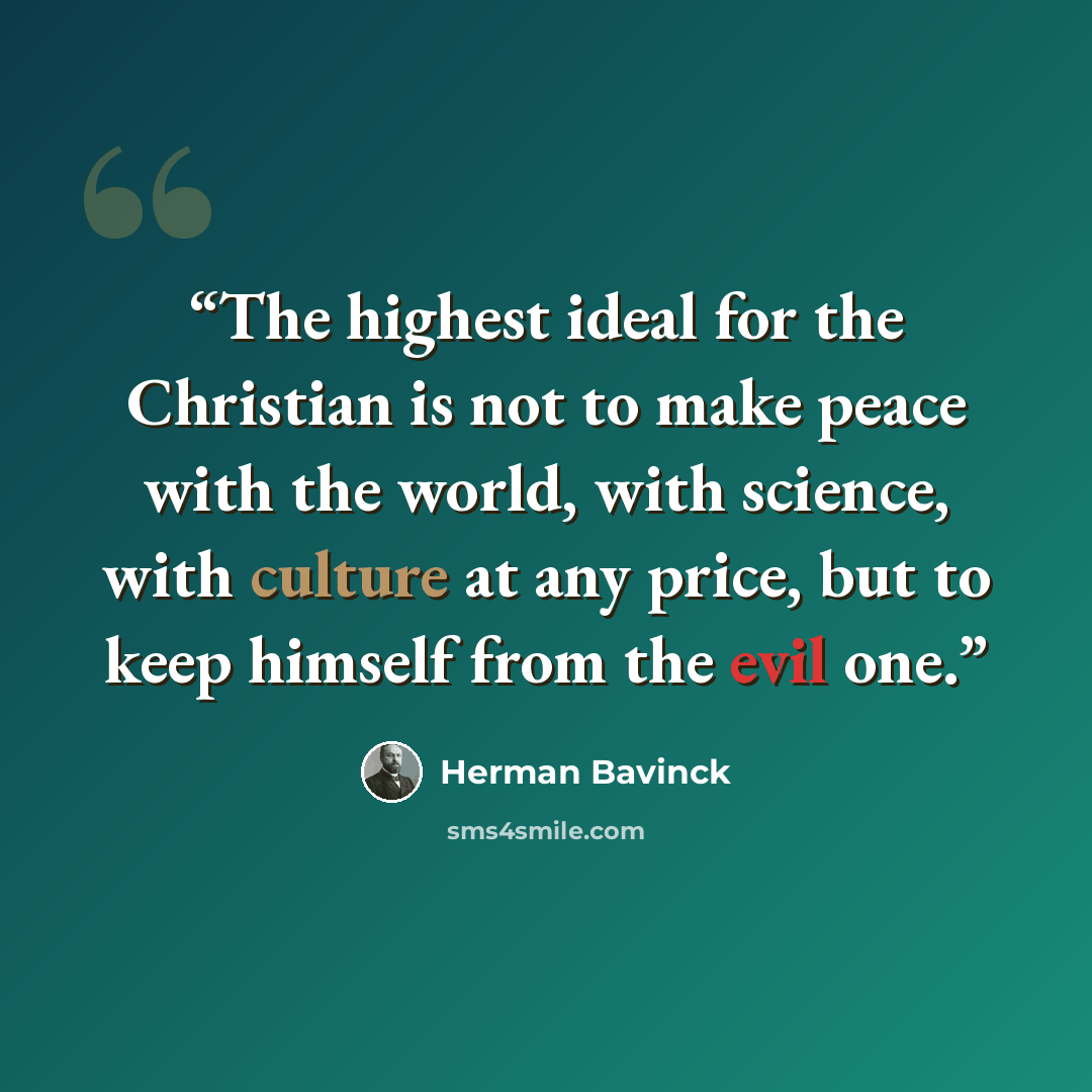 “The highest ideal for the Christian is not to make peace with the world, with science, with culture at any price, but to keep himself from the evil one.” quote by Herman Bavinck