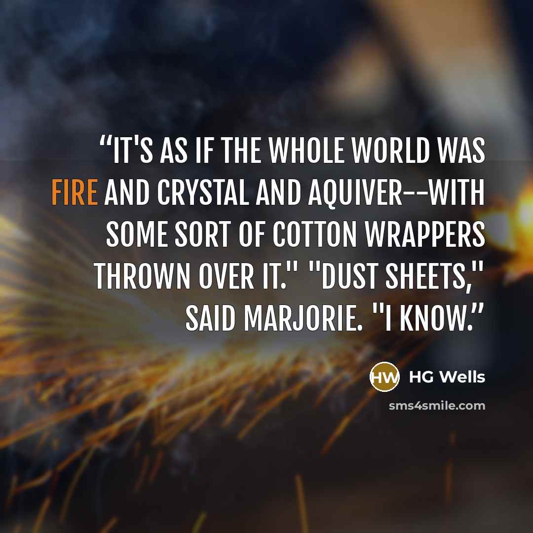 “It's as if the whole world was fire and crystal and aquiver--with some sort of cotton wrappers thrown over it." "Dust sheets," said Marjorie. "I know.” quote by HG Wells