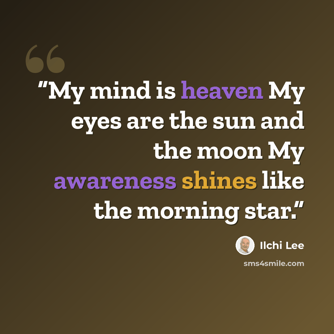 “My mind is heaven My eyes are the sun and the moon My awareness shines like the morning star.” quote by Ilchi Lee