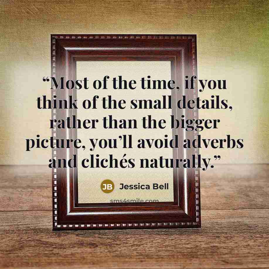 “Most of the time, if you think of the small details, rather than the bigger picture, you’ll avoid adverbs and clichés naturally.” quote by Jessica Bell