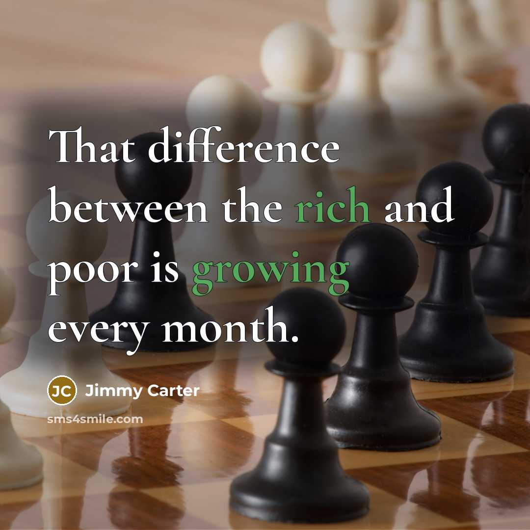 “That difference between the rich and poor is growing every month.” quote by Jimmy Carter