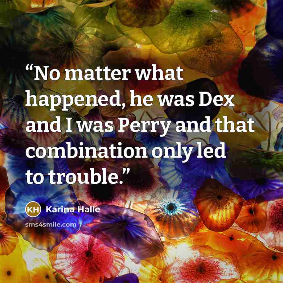 “No matter what happened, he was Dex and I was Perry and that combination only led to trouble.” quote by Karina Halle