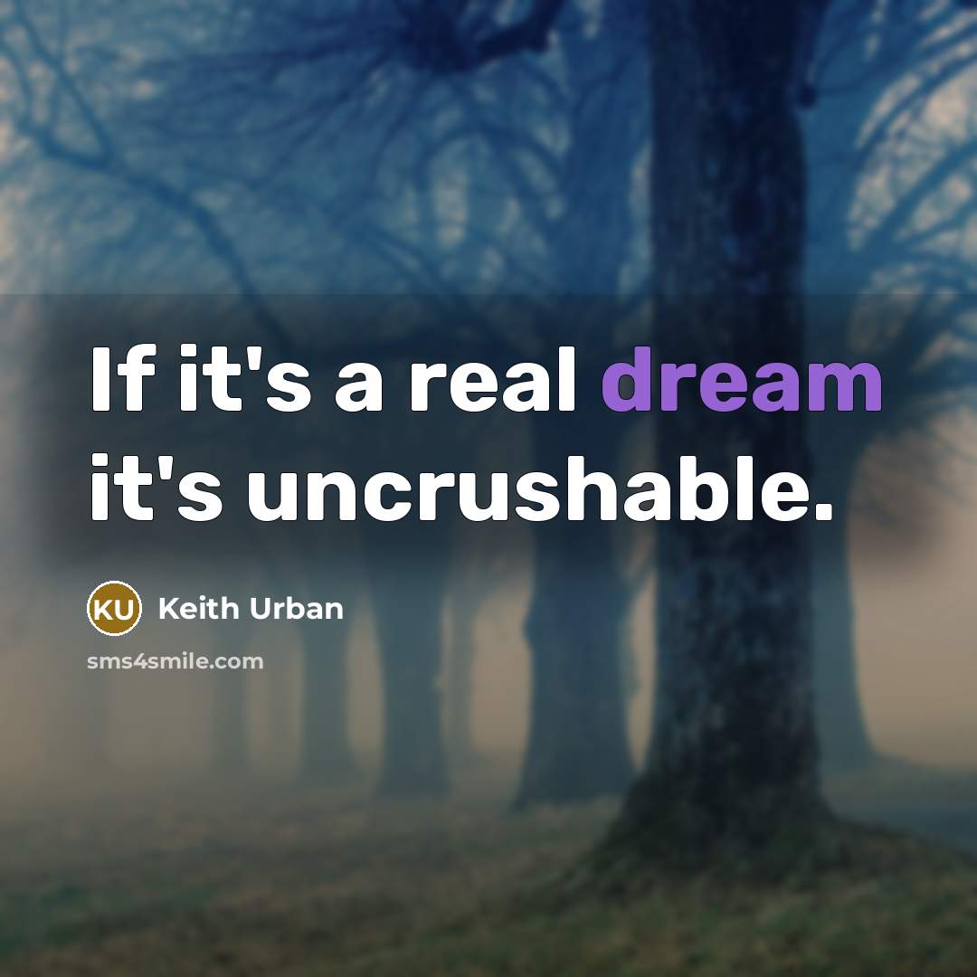 “If it's a real dream it's uncrushable.” quote by Keith Urban