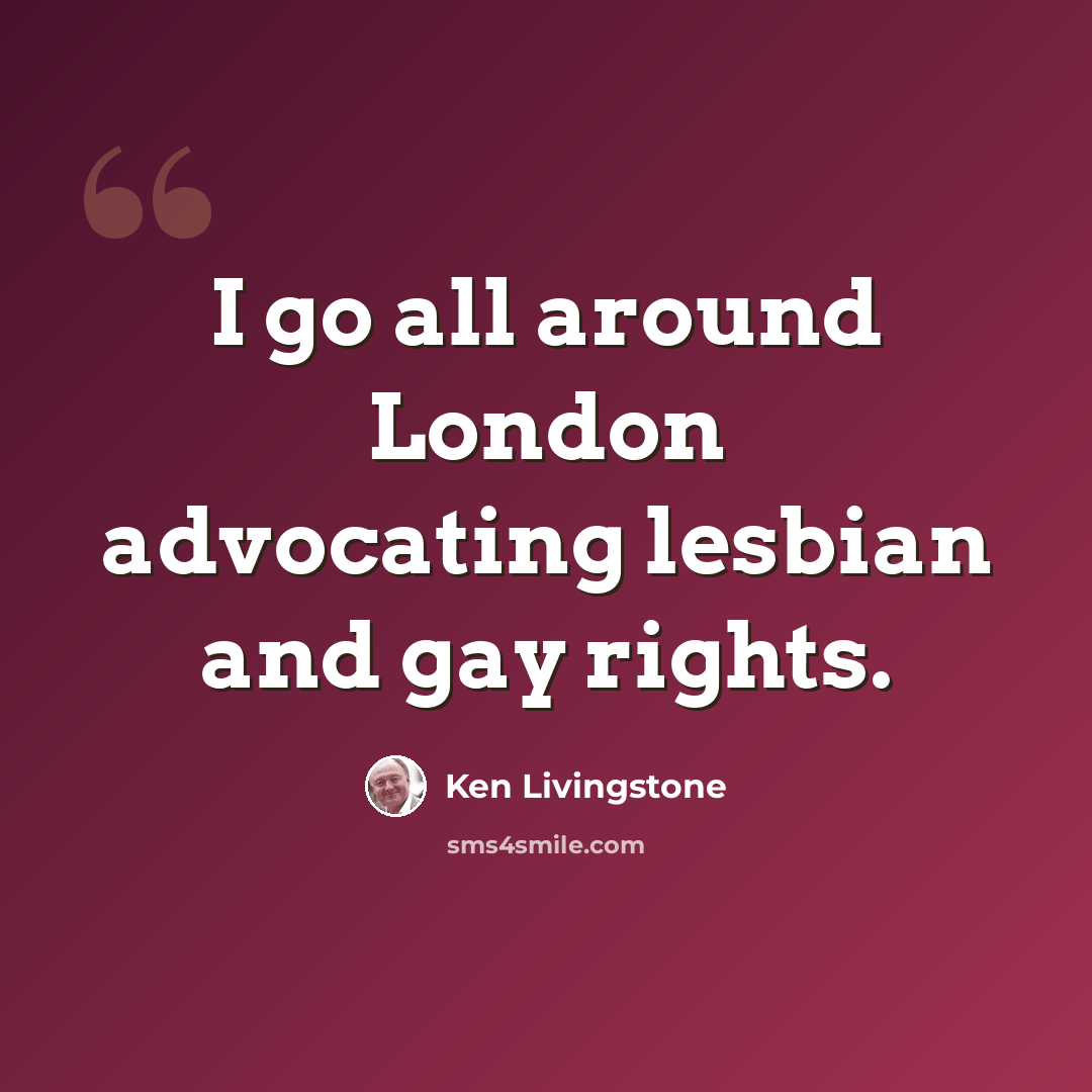 “I go all around London advocating lesbian and gay rights.” quote by Ken Livingstone