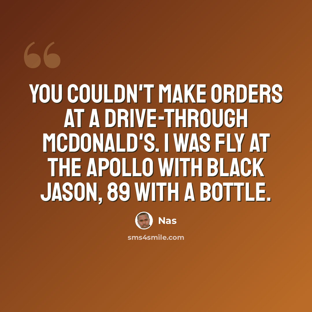 “You couldn't make orders at a drive-through McDonald's. I was fly at the Apollo with black Jason, 89 with a bottle.” quote by Nas