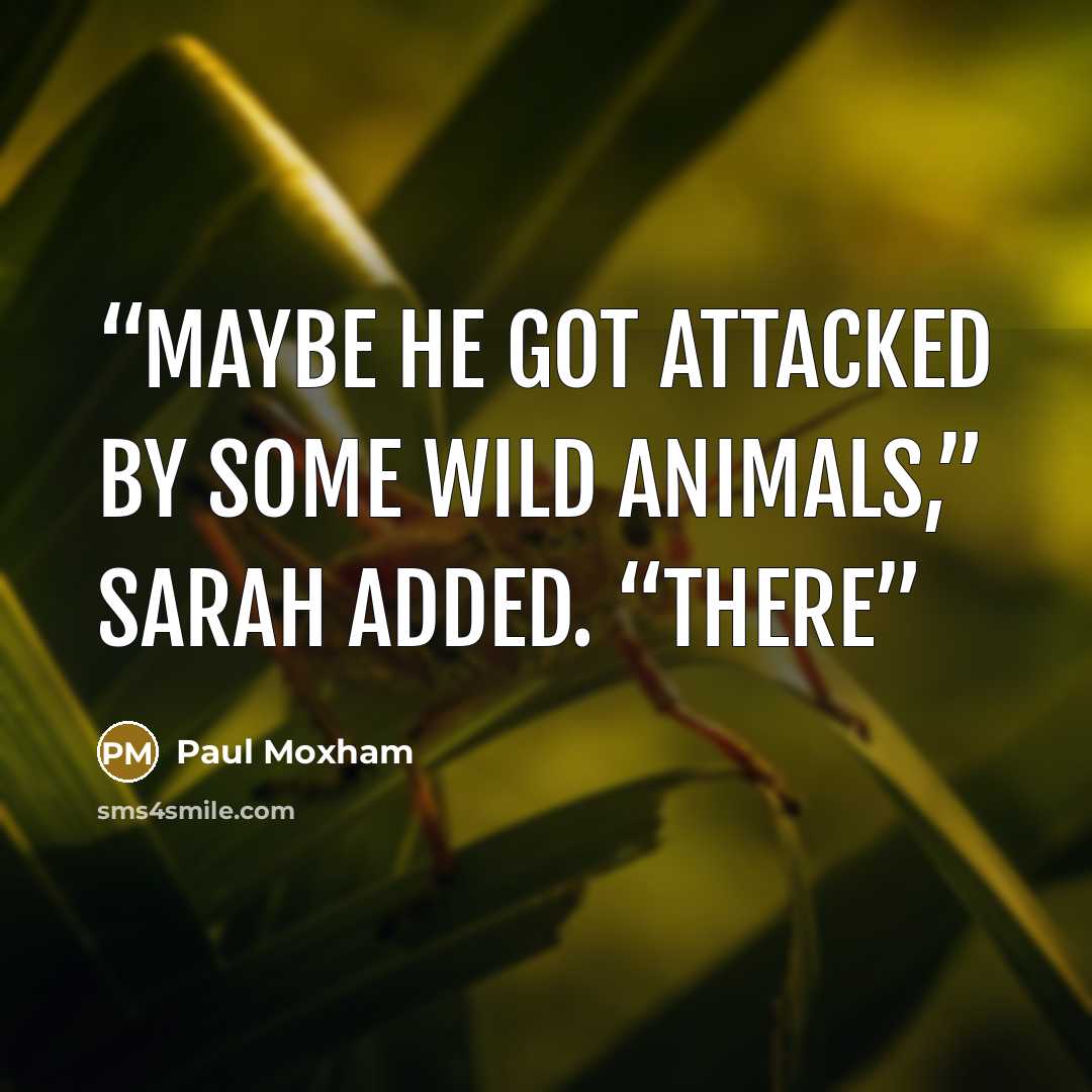 “Maybe he got attacked by some wild animals,” Sarah added. “There” quote by Paul Moxham