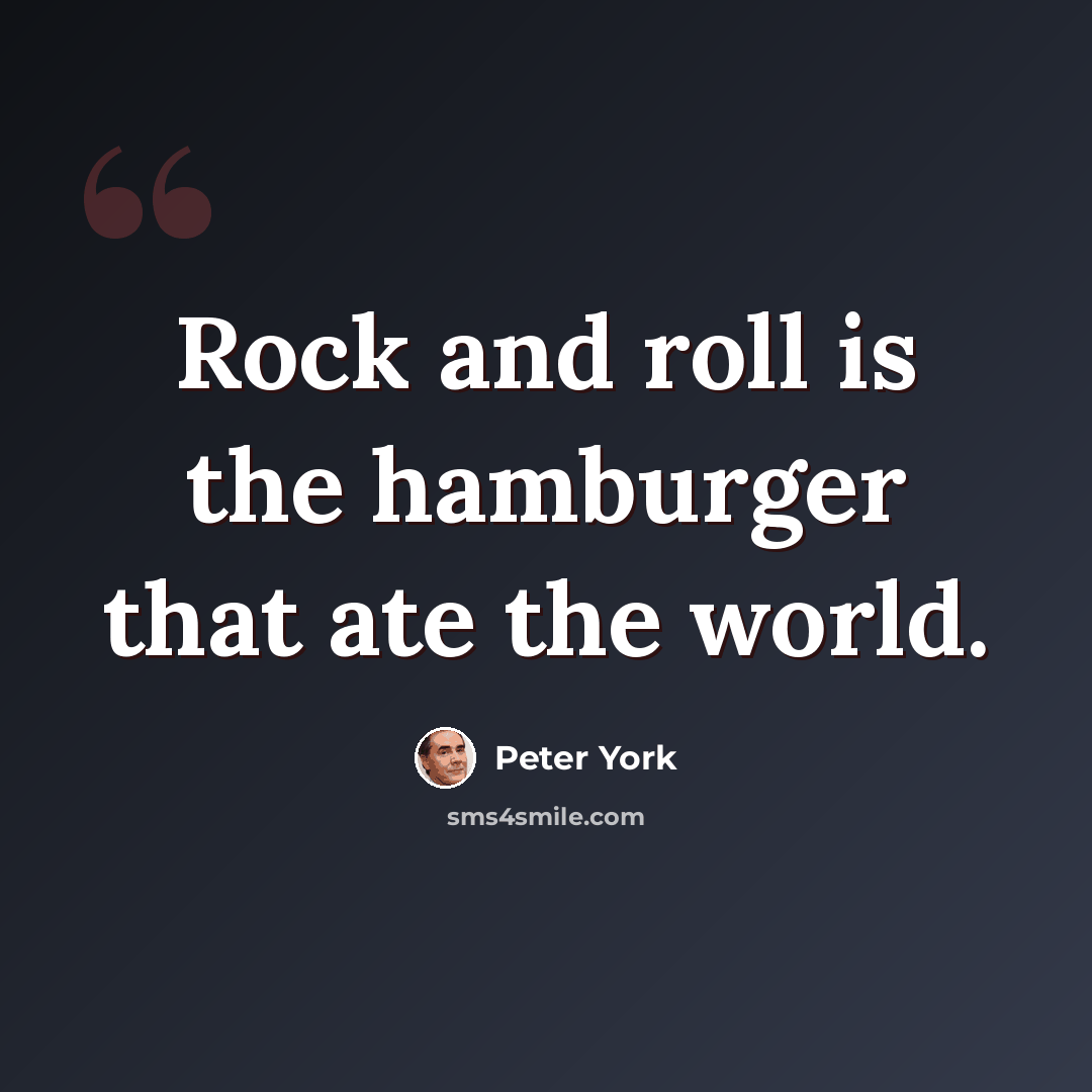 “Rock and roll is the hamburger that ate the world.” quote by Peter York