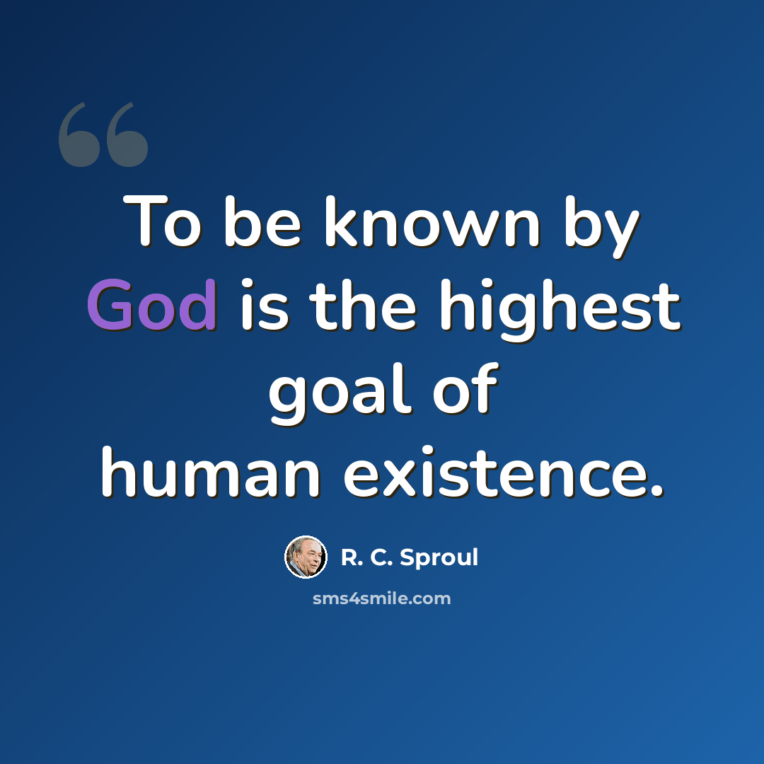 “To be known by God is the highest goal of human existence.” quote by R. C. Sproul