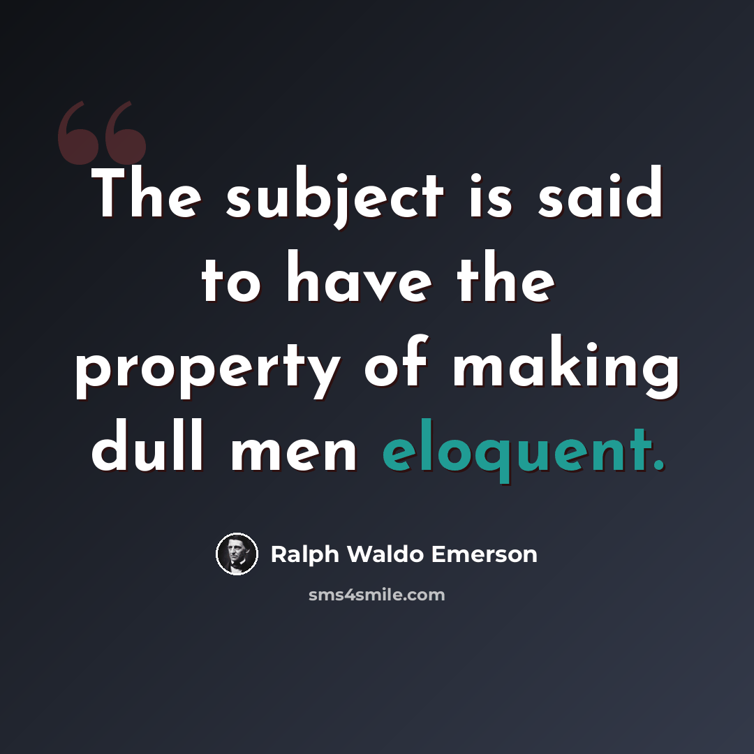 “The subject is said to have the property of making dull men eloquent.” quote by Ralph Waldo Emerson
