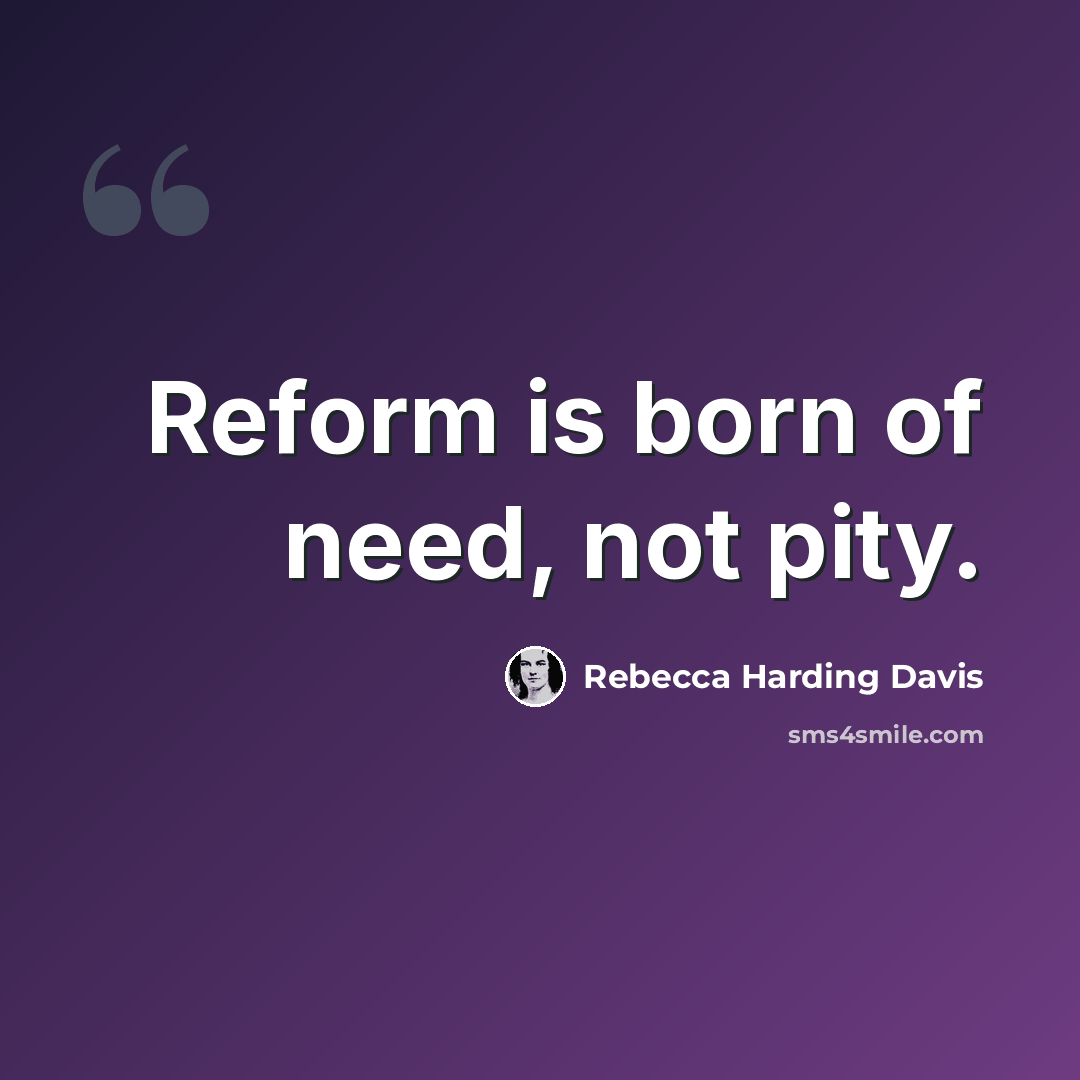 “Reform is born of need, not pity.” quote by Rebecca Harding Davis