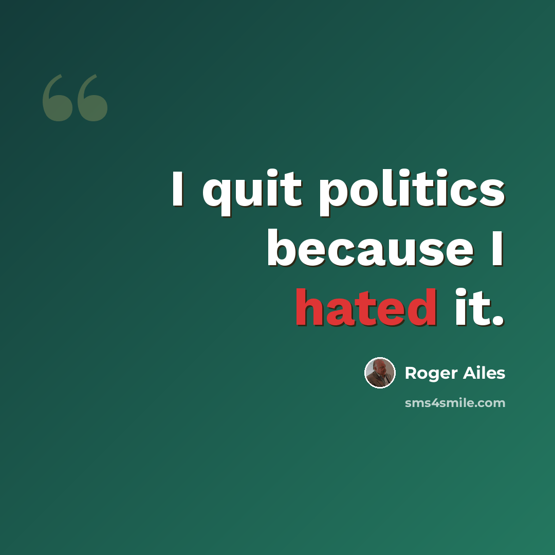 “I quit politics because I hated it.” quote by Roger Ailes