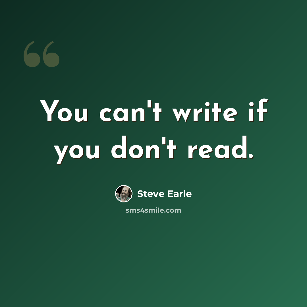 “You can't write if you don't read.” quote by Steve Earle