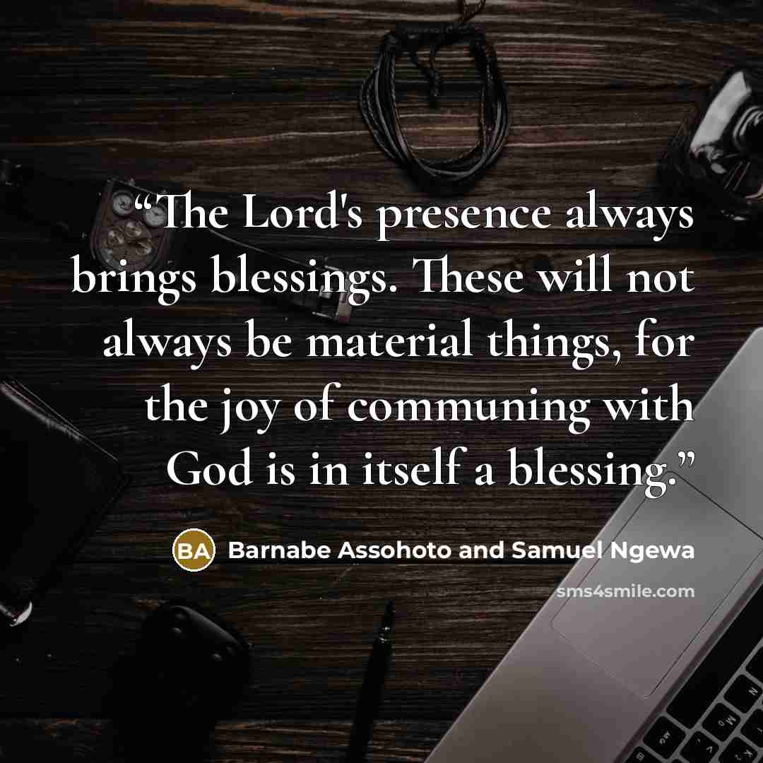“The Lord's presence always brings blessings. These will not always be material things, for the joy of communing with God is in itself a blessing.” quote by Barnabe Assohoto and Samuel Ngewa