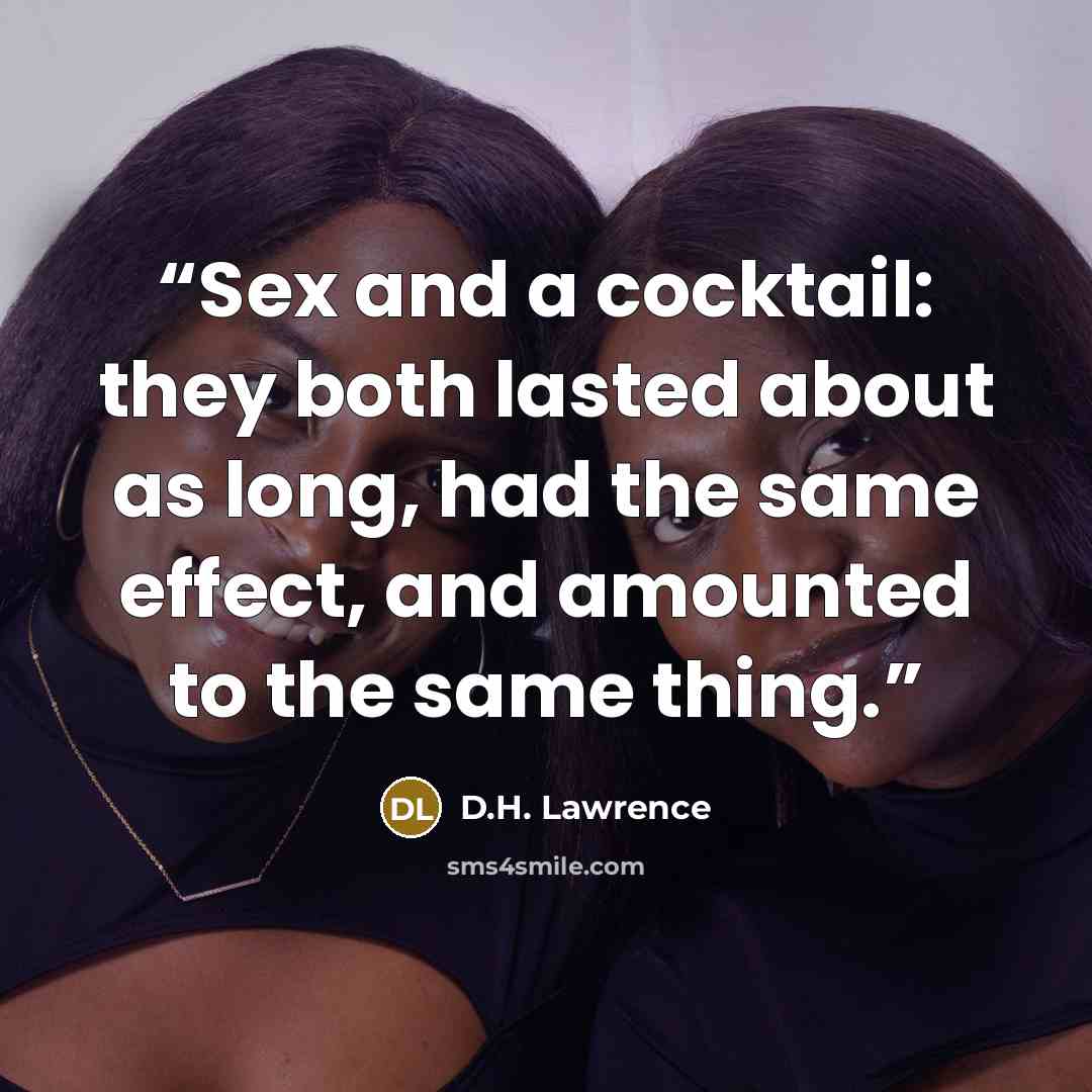 “Sex and a cocktail: they both lasted about as long, had the same effect, and amounted to the same thing.” quote by D.H. Lawrence