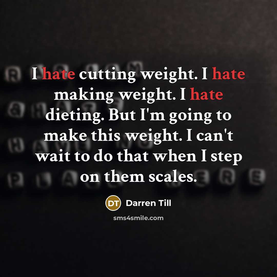 “I hate cutting weight. I hate making weight. I hate dieting. But I'm going to make this weight. I can't wait to do that when I step on them scales.” quote by Darren Till