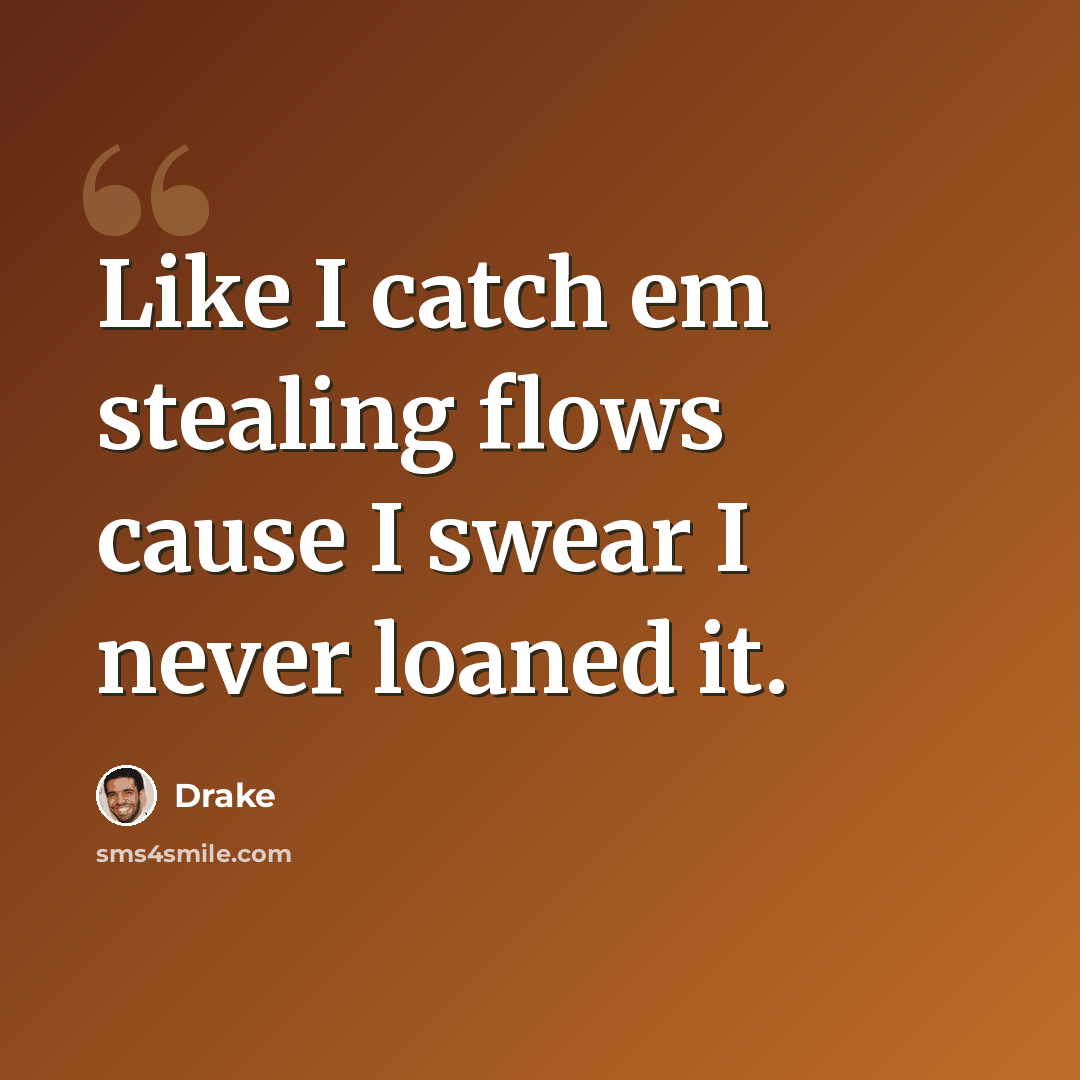 “Like I catch em stealing flows cause I swear I never loaned it.” quote by Drake